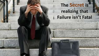 The Secret is
realizing that
Failure isn’t Fatal
 