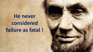 He never
considered
failure as fatal !
 