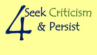 Seek Criticism
& Persist
 