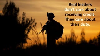 Real leaders
don’t care about
receiving credit.
They care about
their duty.
 