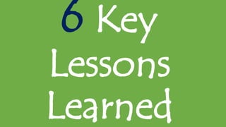 6 Key
Lessons
Learned
 