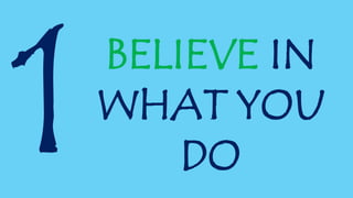 BELIEVE IN
WHAT YOU
DO
 