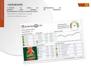 AÇÕES PATROCINADAS
                     • DASHBOARD
                      Anúncio       no         painel         de   gerenciamento      do
                     software         para           Gestores       de          Academias,
                     Coordenadores Técnicos e Avalidores Físicos
                     • EXPOSIÇÃO DE MÍDIA AOS ALUNOS
                     • MATERIAIS PROMOCIONAIS
 
