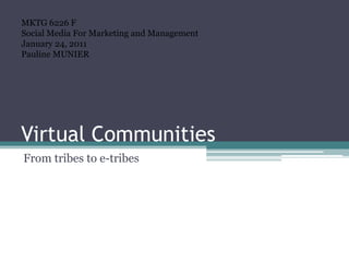 Virtual Communities Fromtribes to e-tribes MKTG 6226 FSocial Media For Marketing and Management January 24, 2011 Pauline MUNIER 