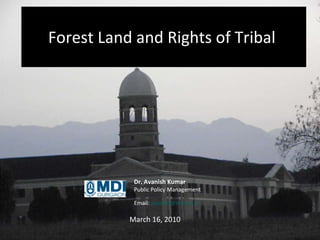 Forest Land and Rights of Tribal  March 16, 2010 Dr. Avanish Kumar Public Policy Management  Email:  [email_address]   
