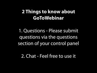 2 Things to know about
GoToWebinar
1. Questions - Please submit
questions via the questions
section of your control panel
2. Chat - Feel free to use it
 