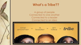 What’s a Tribe??
A group of people
Connected to one another
Connected to a leader
Connected to an idea
 