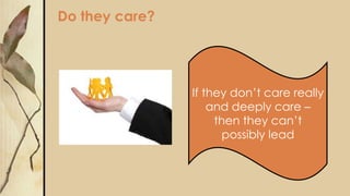 Do they care?
If they don’t care really
and deeply care –
then they can’t
possibly lead
 