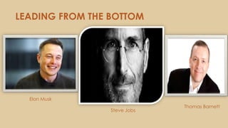 LEADING FROM THE BOTTOM
Elon Musk
Steve Jobs
Thomas Barnett
 