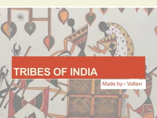 TRIBES OF INDIA
Made by:- Vallavi
 