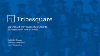 Tribesquare
Experienced entry level software talents,
recruiters never have to retrain.
Kelechi Benny
kelechi@tribesquare.co
www.tribesquare.co
 