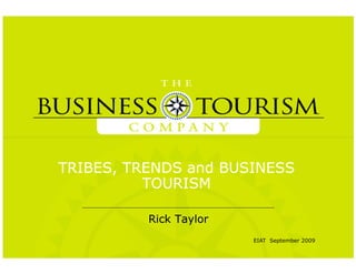 TRIBES, TRENDS and BUSINESS
          TOURISM

          Rick Taylor
                        EIAT September 2009
 