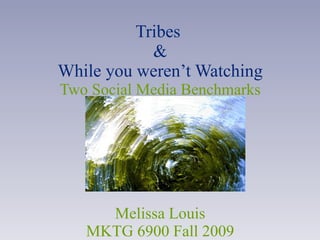 Tribes  & While you weren’t Watching Two Social Media Benchmarks Melissa Louis MKTG 6900 Fall 2009 
