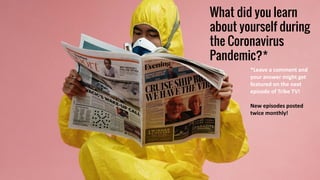 What did you learn
about yourself during
the Coronavirus
Pandemic?*
*Leave a comment and
your answer might get
featured on the next
episode of Tribe TV!
New episodes posted
twice monthly!
 