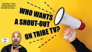 Who wants a shout out on TribeTV?