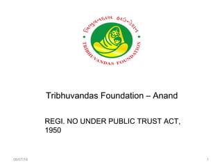 06/07/16 1
Tribhuvandas Foundation – Anand
REGI. NO UNDER PUBLIC TRUST ACT,
1950
 