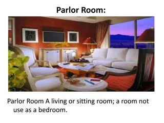 Parlor Room:
Parlor Room A living or sitting room; a room not
use as a bedroom.