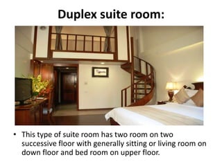 Duplex suite room:
• This type of suite room has two room on two
successive floor with generally sitting or living room on
down floor and bed room on upper floor.