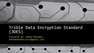 Trible Data Encryption Standard
(3DES)
Prepared by: Ahmed Mohamed
Ahmedmohamed.eece@gmail.com
 