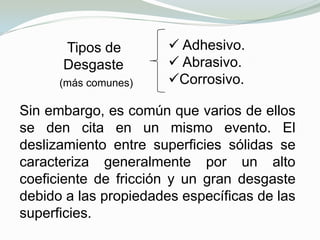  La lubricación como un medio para evitar el desgaste.La Fricción se define como la resistencia al movimiento durante el deslizamiento o rodamiento que experimenta un cuerpo sólido al moverse sobre otro con el cual está en contacto y depende de las características de las superficies.