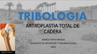 TRIBOLOGIA
ARTROPLASTIA TOTAL DE
CADERA
MARCO TAPIA ORTEGA
RESIDENTE DE ORTOPEDIA Y TRAUMATOLOGIA
HNAL
 