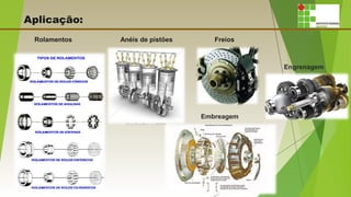 Aplicação:
Rolamentos Anéis de pistões Freios
Embreagem
Engrenagem
 