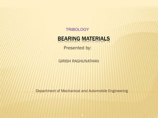 BEARING MATERIALS
Presented by:
GIRISH RAGHUNATHAN
Department of Mechanical and Automobile Engineering
TRIBOLOGY
1
 