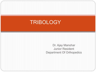 Dr. Ajay Manohar
Junior Resident
Department Of Orthopedics
TRIBOLOGY
 