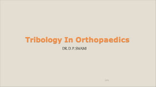 Tribology In Orthopaedics
DR.D.P.SWAMI
DPS
 
