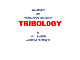 TRIBOL0GY
AWARENESS
ON
PROFESSIONALELECTIVE-III
BY
Mr. L. RAMESH
ASSISTANT PROFESSOR
 