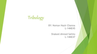 Tribology
BY: Noman Nazir Channa
L-14ME45
Shakeel Ahmed Sahito
L-14ME47
 
