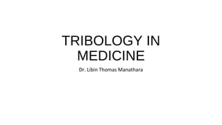TRIBOLOGY IN
MEDICINE
Dr. Libin Thomas Manathara
 