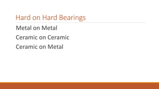Hard on Hard Bearings
Metal on Metal
Ceramic on Ceramic
Ceramic on Metal
 