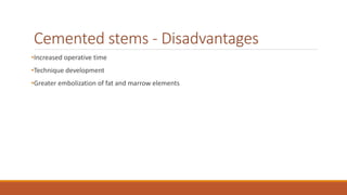Cemented stems - Disadvantages
•Increased operative time
•Technique development
•Greater embolization of fat and marrow elements
 