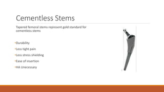 Cementless Stems
Tapered femoral stems represent gold standard for
cementless stems
•Durability
•Less tight pain
•Less stress shielding
•Ease of insertion
•HA Unecessary
 