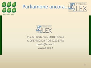24
Via dei Barbieri 6 00186 Roma
t. 0687750529 f. 06 92931778
posta@e-lex.it
www.e-lex.it
Parliamone ancora…
 