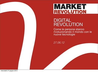 DIGITAL
                           REVOLUTION
                           Come le persone stanno
                           rivoluzionando il mondo con le
                           nuove tecnologie

                           27.06.12




mercoledì 27 giugno 2012
 