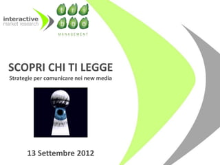 SCOPRI CHI TI LEGGE
Strategie per comunicare nei new media




      13 Settembre 2012
 
