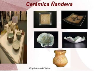 Cerâmica Ñandeva
Vinycius e João Victor
 