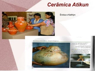 Cerâmica Atikun
Èricka e Kethlyn
 