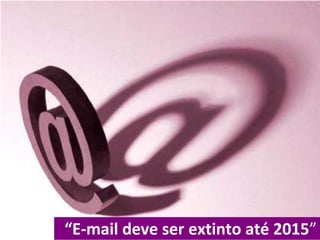 “E-mail deve ser extinto até 2015”
 