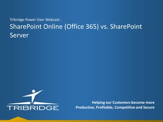 Tribridge Power User Webcast :

SharePoint Online (Office 365) vs. SharePoint
Server

Helping our Customers become more
Productive, Profitable, Competitive and Secure

 