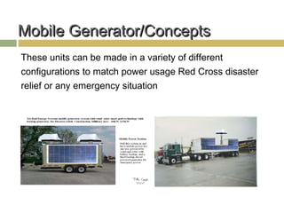 Mobile Generator/Concepts
These units can be made in a variety of different
configurations to match power usage Red Cross disaster
relief or any emergency situation
 