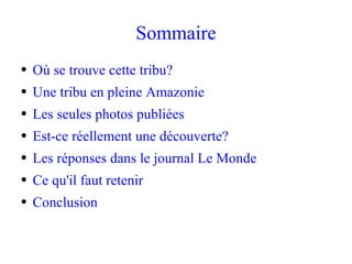 Sommaire Où se trouve cette tribu? Une tribu en pleine Amazonie Les seules photos publiées Est-ce réellement une découverte? Les réponses dans le journal Le Monde Ce qu'il faut retenir Conclusion 