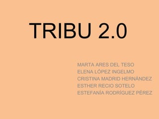 TRIBU 2.0
MARTA ARES DEL TESO
ELENA LÓPEZ INGELMO
CRISTINA MADRID HERNÁNDEZ
ESTHER RECIO SOTELO
ESTEFANÍA RODRÍGUEZ PÉREZ
 