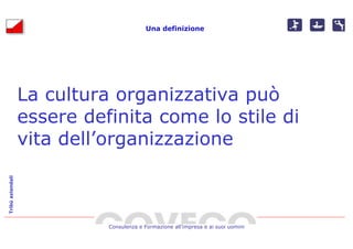 Una definizione




                  La cultura organizzativa può
                  essere definita come lo stile di
                  vita dell’organizzazione
Tribù aziendali




                            Consulenza e Formazione all’impresa e ai suoi uomini
 