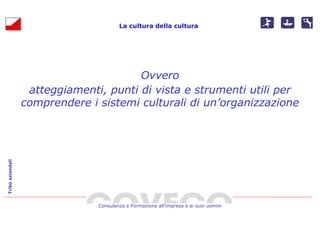 La cultura della cultura




                                        Ovvero
                   atteggiamenti, punti di vista e strumenti utili per
                  comprendere i sistemi culturali di un’organizzazione
Tribù aziendali




                                Consulenza e Formazione all’impresa e ai suoi uomini
 
