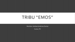 TRIBU ‘‘EMOS’’ 
Nombre: Andrea Gutiérrez Quiroz 
Curso: 7°C 
 
