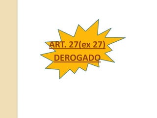 ART. 27(ex 27)
 DEROGADO
 