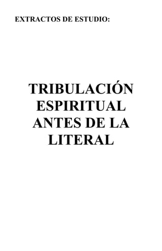 EXTRACTOS DE ESTUDIO:
TRIBULACIÓN
ESPIRITUAL
ANTES DE LA
LITERAL
 